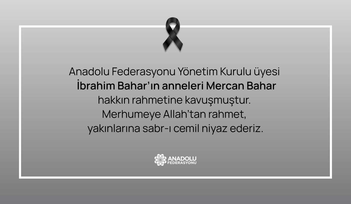 Anadolu Federasyonu Yönetim Kurulu Üyesi İbrahim Bahar'ın Annesi Mercan Bahar Hakkın Rahmetine Kavuşmuştur. Yakınlarına Başsağlığı Diliyoruz.